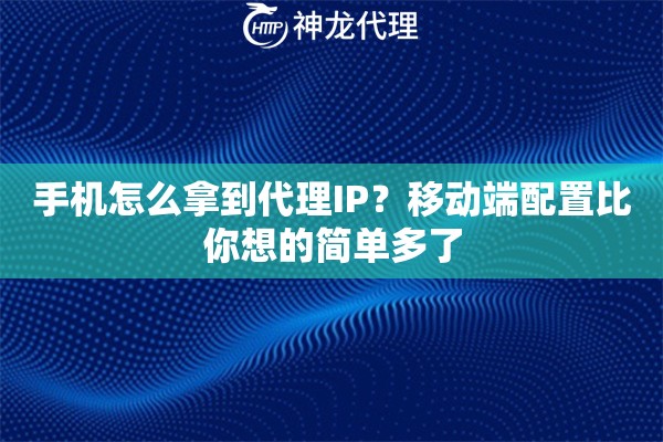 手机怎么拿到代理IP？移动端配置比你想的简单多了
