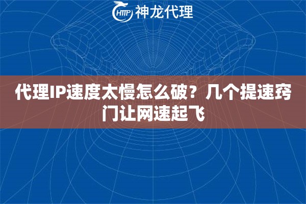 代理IP速度太慢怎么破？几个提速窍门让网速起飞