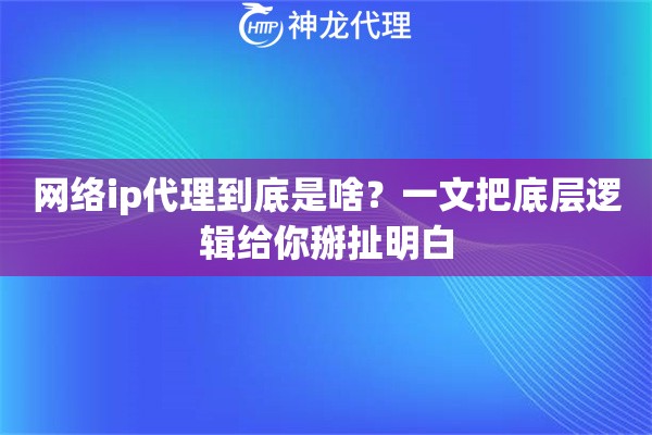 网络ip代理到底是啥？一文把底层逻辑给你掰扯明白