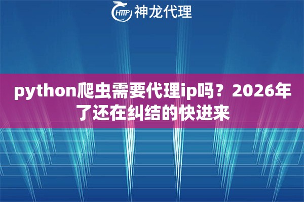 python爬虫需要代理ip吗？2026年了还在纠结的快进来