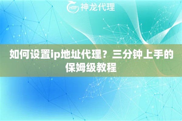 如何设置ip地址代理？三分钟上手的保姆级教程