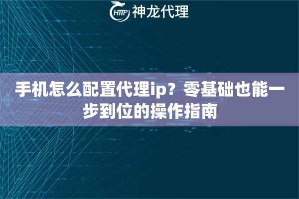 手机怎么配置代理ip？零基础也能一步到位的操作指南