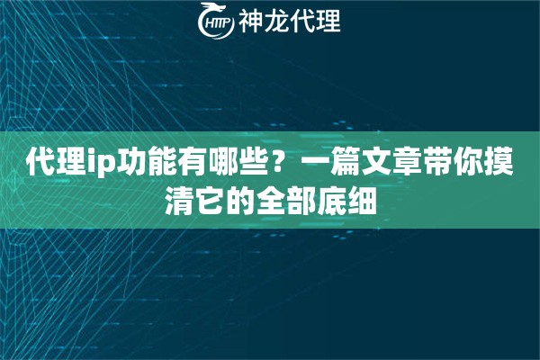 代理ip功能有哪些？一篇文章带你摸清它的全部底细