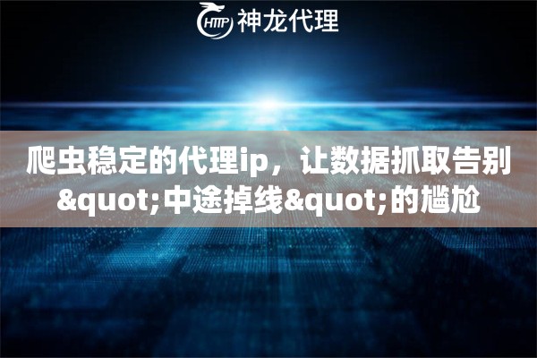 爬虫稳定的代理ip，让数据抓取告别"中途掉线"的尴尬