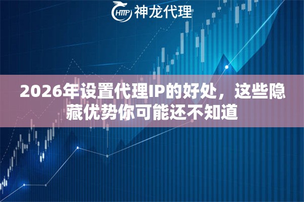 2026年设置代理IP的好处，这些隐藏优势你可能还不知道