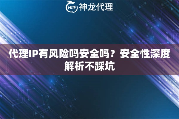 代理IP有风险吗安全吗？安全性深度解析不踩坑