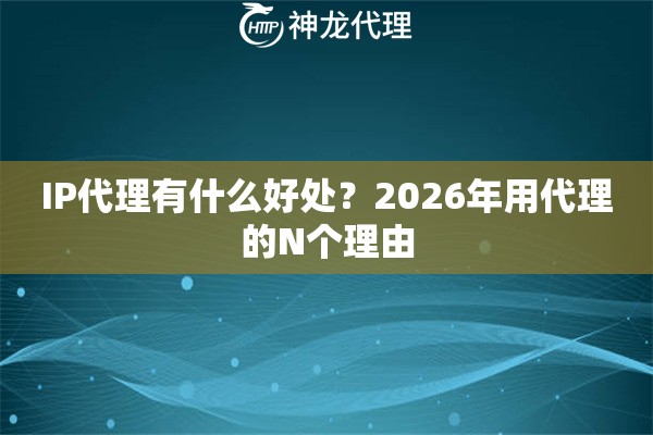 IP代理有什么好处？2026年用代理的N个理由