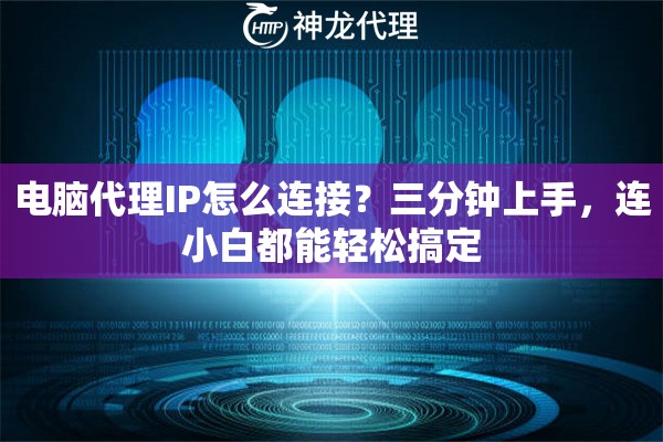 电脑代理IP怎么连接?三分钟上手,连小白都能轻松搞定 电脑代理IP怎么连接?三分钟上手,连小白都能轻松搞定