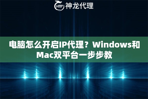 电脑怎么开启IP代理？Windows和Mac双平台一步步教