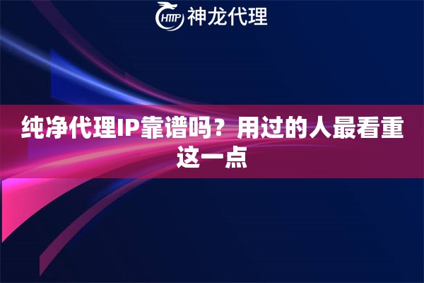纯净代理IP靠谱吗？用过的人最看重这一点