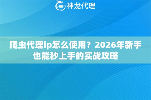 爬虫代理ip怎么使用？2026年新手也能秒上手的实战攻略