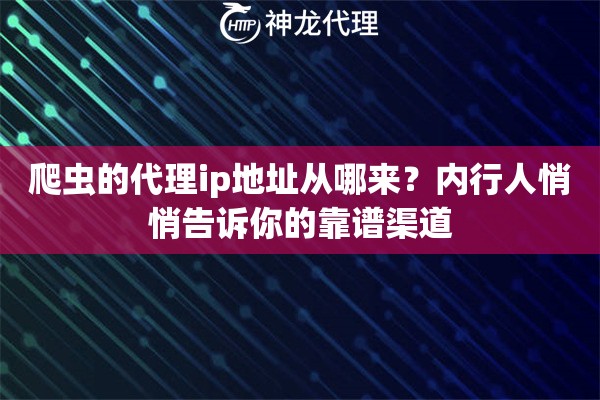 爬虫的代理ip地址从哪来?内行人悄悄告诉你的靠谱渠道 爬虫的代理ip地址从哪来?内行人悄悄告诉你的靠谱渠道