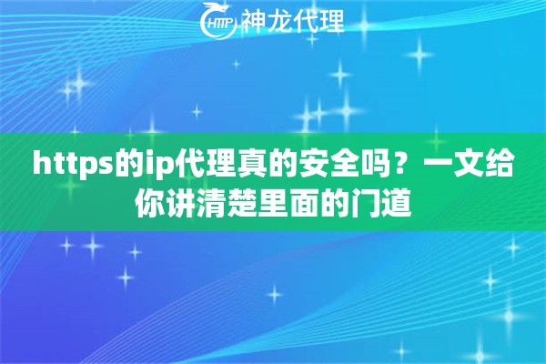 https的ip代理真的安全吗?一文给你讲清楚里面的门道 https的ip代理真的安全吗?一文给你讲清楚里面的门道
