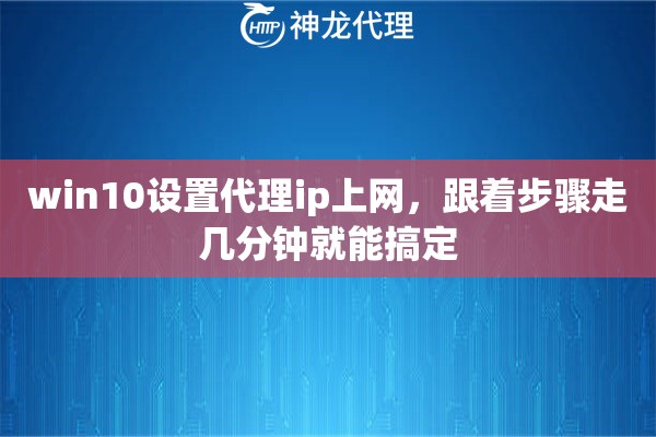 win10设置代理ip上网，跟着步骤走几分钟就能搞定