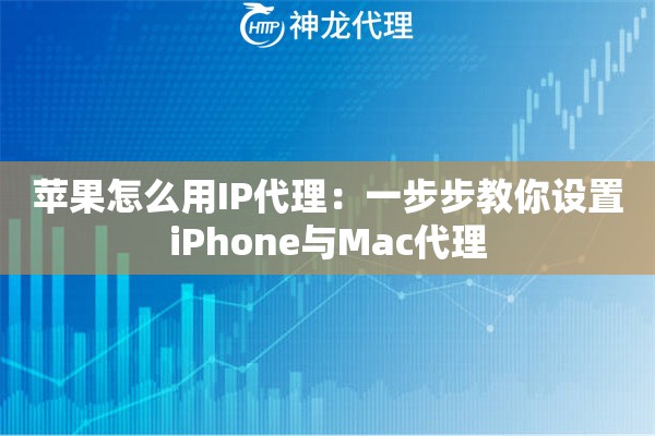 苹果怎么用IP代理：一步步教你设置iPhone与Mac代理