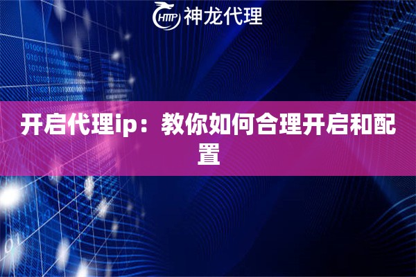 开启代理ip：教你如何合理开启和配置