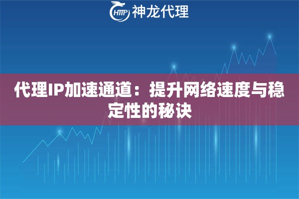 代理IP加速通道：提升网络速度与稳定性的秘诀