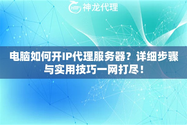 电脑如何开IP代理服务器？详细步骤与实用技巧一网打尽！