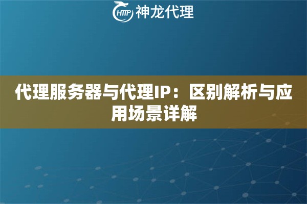 代理服务器与代理IP：区别解析与应用场景详解