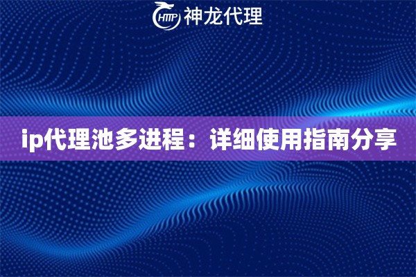 ip代理池多进程：详细使用指南分享