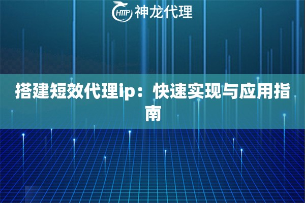 搭建短效代理ip：快速实现与应用指南