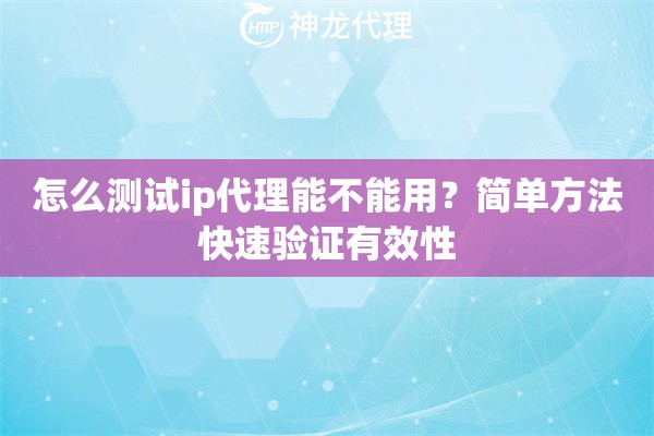 怎么测试ip代理能不能用？简单方法快速验证有效性