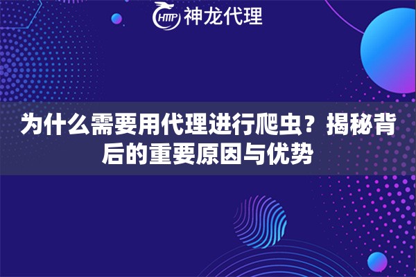 为什么需要用代理进行爬虫？揭秘背后的重要原因与优势