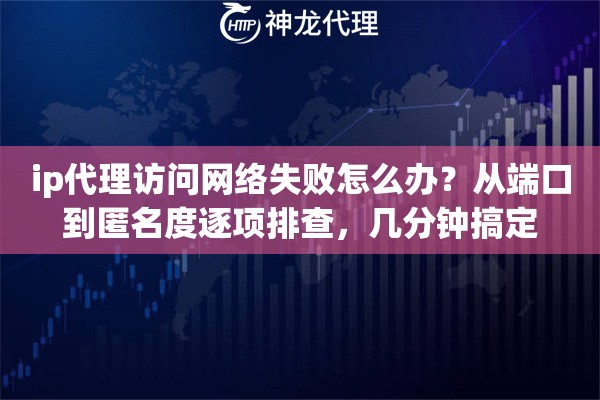 ip代理访问网络失败怎么办？从端口到匿名度逐项排查，几分钟搞定
