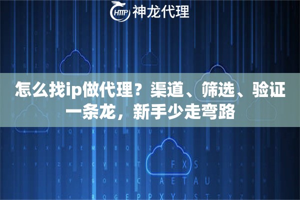 怎么找ip做代理？渠道、筛选、验证一条龙，新手少走弯路