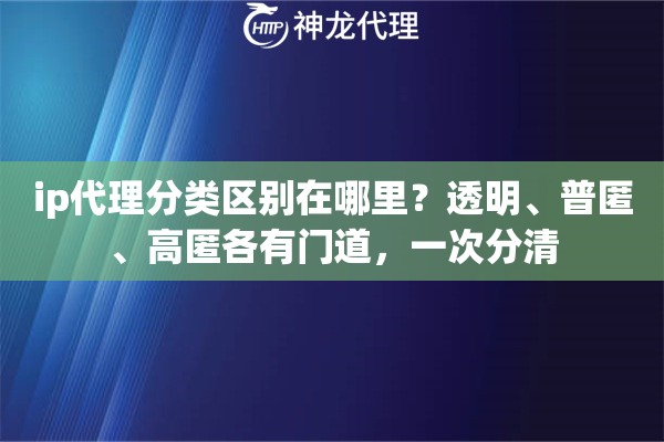 ip代理分类区别在哪里？透明、普匿、高匿各有门道，一次分清