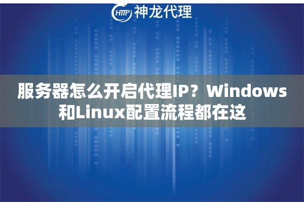 服务器怎么开启代理IP？Windows和Linux配置流程都在这