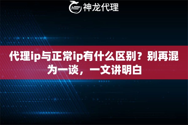代理ip与正常ip有什么区别？别再混为一谈，一文讲明白