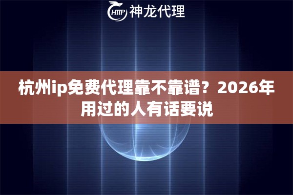 杭州ip免费代理靠不靠谱？2026年用过的人有话要说