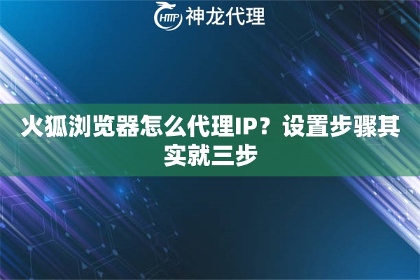 火狐浏览器怎么代理IP？设置步骤其实就三步