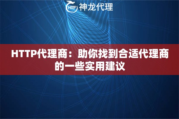 HTTP代理商：助你找到合适代理商的一些实用建议