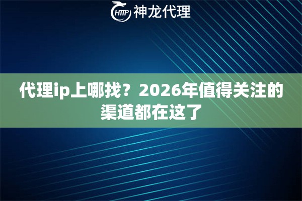 代理ip上哪找？2026年值得关注的渠道都在这了