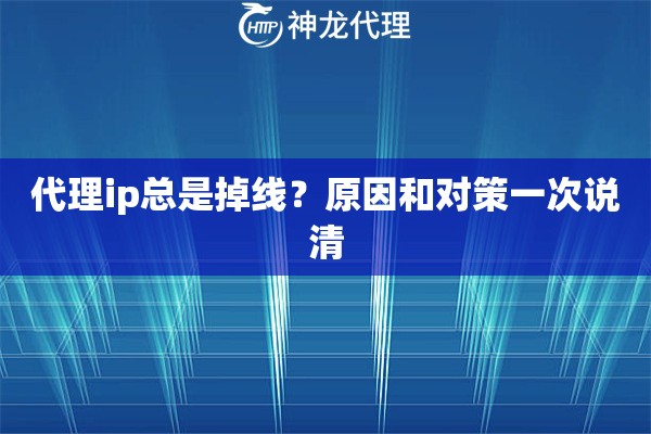 代理ip总是掉线？原因和对策一次说清