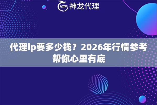 代理ip要多少钱？2026年行情参考帮你心里有底