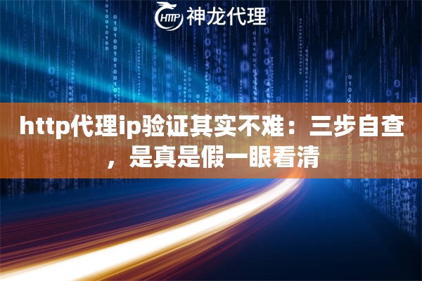 http代理ip验证其实不难:三步自查,是真是假一眼看清 http代理ip验证其实不难:三步自查,是真是假一眼看清