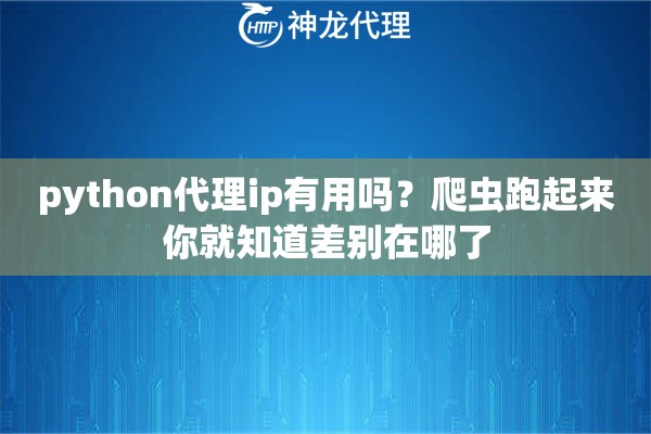 python代理ip有用吗?爬虫跑起来你就知道差别在哪了 python代理ip有用吗?爬虫跑起来你就知道差别在哪了