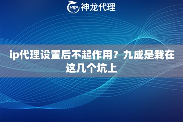 ip代理设置后不起作用？九成是栽在这几个坑上