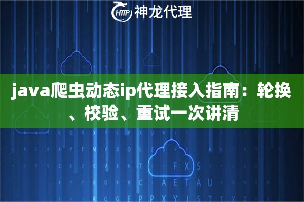 java爬虫动态ip代理接入指南：轮换、校验、重试一次讲清