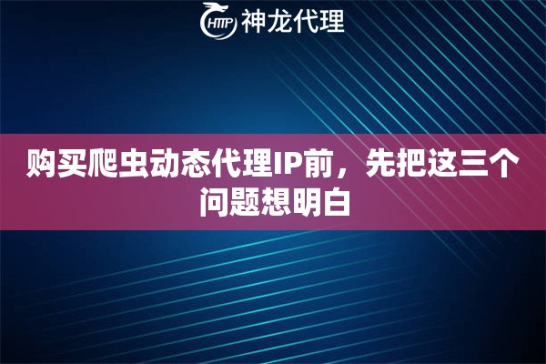 购买爬虫动态代理IP前，先把这三个问题想明白