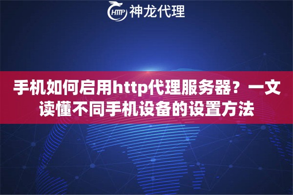 手机如何启用http代理服务器？一文读懂不同手机设备的设置方法