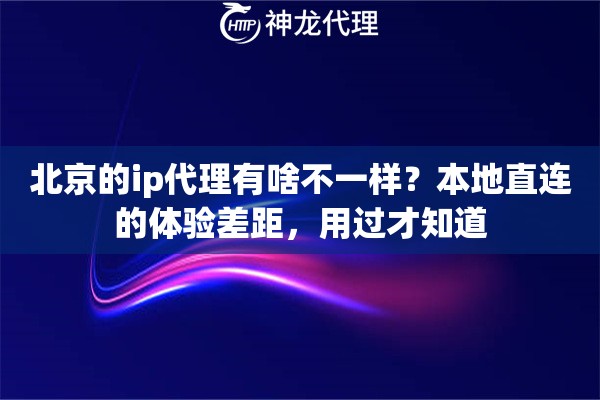 北京的ip代理有啥不一样？本地直连的体验差距，用过才知道