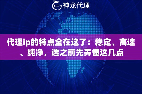 代理ip的特点全在这了：稳定、高速、纯净，选之前先弄懂这几点