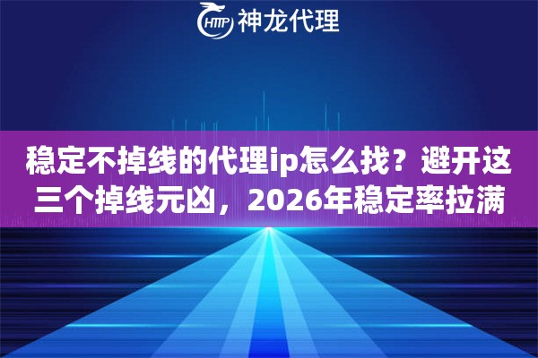 稳定不掉线的代理ip怎么找？避开这三个掉线元凶，2026年稳定率拉满