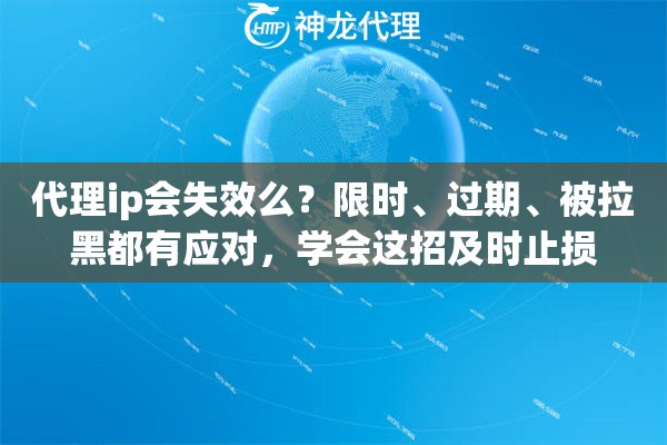 代理ip会失效么？限时、过期、被拉黑都有应对，学会这招及时止损