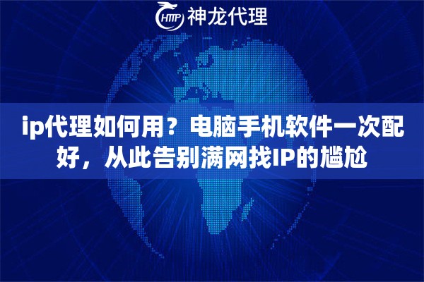 ip代理如何用？电脑手机软件一次配好，从此告别满网找IP的尴尬