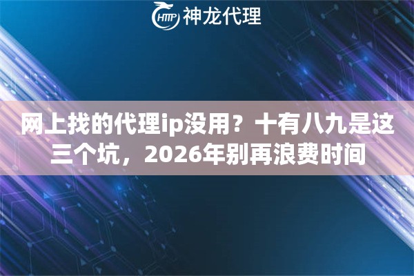 网上找的代理ip没用？十有八九是这三个坑，2026年别再浪费时间